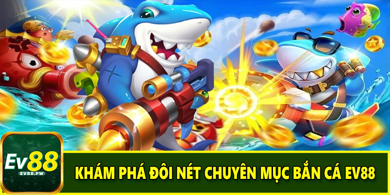 Khám phá đôi nét chuyên mục bắn cá EV88