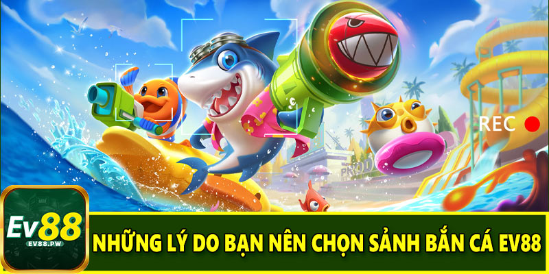 Những lý do bạn nên chọn sảnh bắn cá EV88