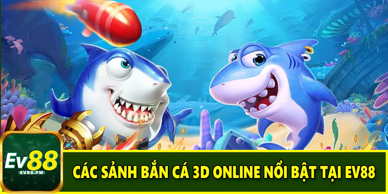 Các sảnh bắn cá 3D online nổi bật tại EV88