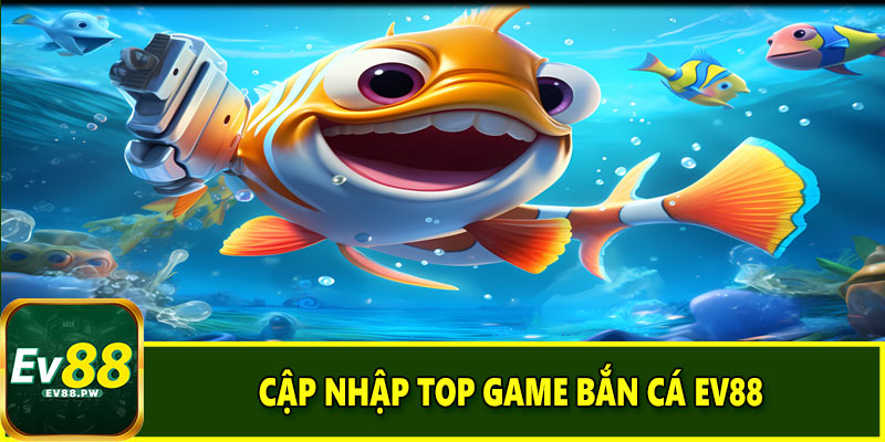 Cập nhập top game bắn cá EV88