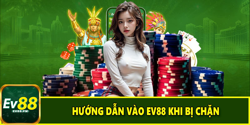 Hướng dẫn vào EV88 khi bị chặn