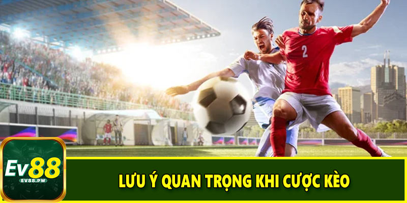 Lưu ý quan trọng khi cược kèo
